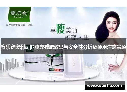 赛乐赛奥利司他胶囊减肥效果与安全性分析及使用注意事项