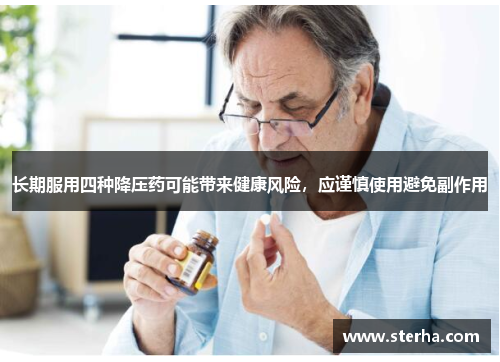 长期服用四种降压药可能带来健康风险，应谨慎使用避免副作用