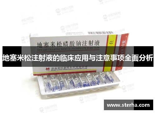 地塞米松注射液的临床应用与注意事项全面分析 地塞米松注射液的临床应用与注意事项全面分析
