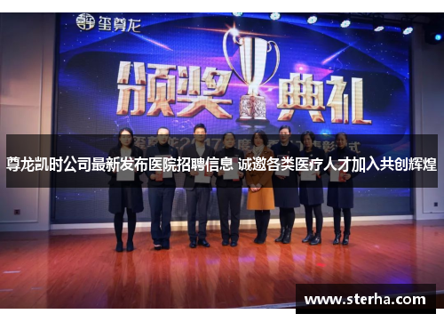 尊龙凯时公司最新发布医院招聘信息 诚邀各类医疗人才加入共创辉煌 尊龙凯时公司最新发布医院招聘信息 诚邀各类医疗人才加入共创辉煌