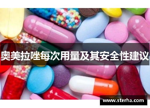 奥美拉唑每次用量及其安全性建议 奥美拉唑每次用量及其安全性建议