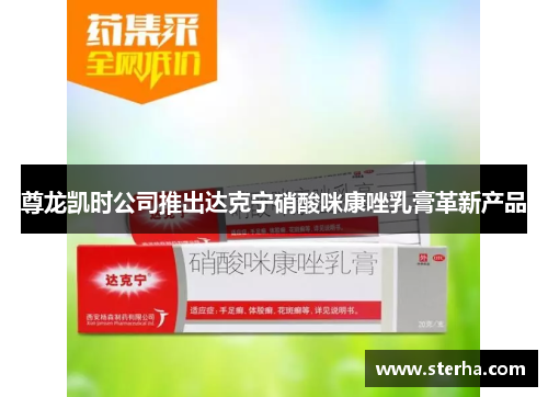 尊龙凯时公司推出达克宁硝酸咪康唑乳膏革新产品 尊龙凯时公司推出达克宁硝酸咪康唑乳膏革新产品